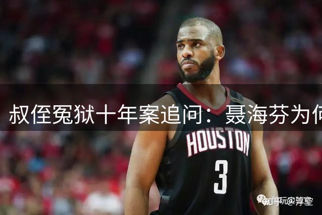 叔侄冤狱十年案追问：聂海芬为何能肆意妄为