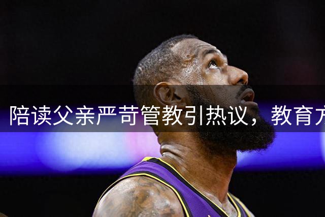 陪读父亲严苛管教引热议，教育方式令人窒息